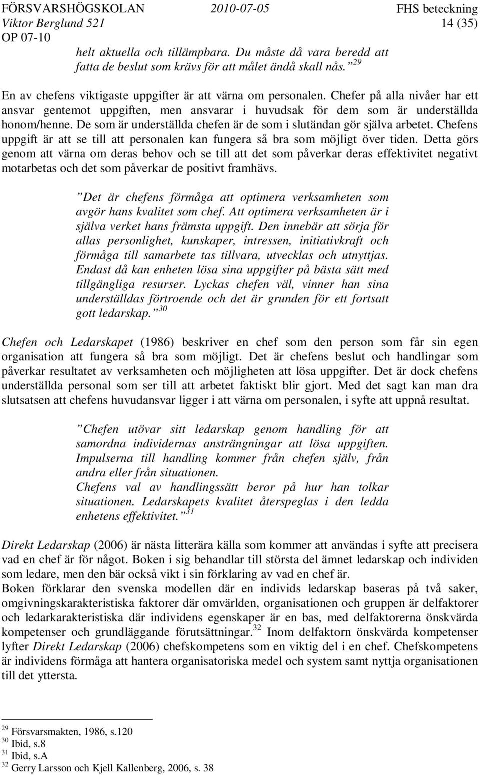 De som är underställda chefen är de som i slutändan gör själva arbetet. Chefens uppgift är att se till att personalen kan fungera så bra som möjligt över tiden.