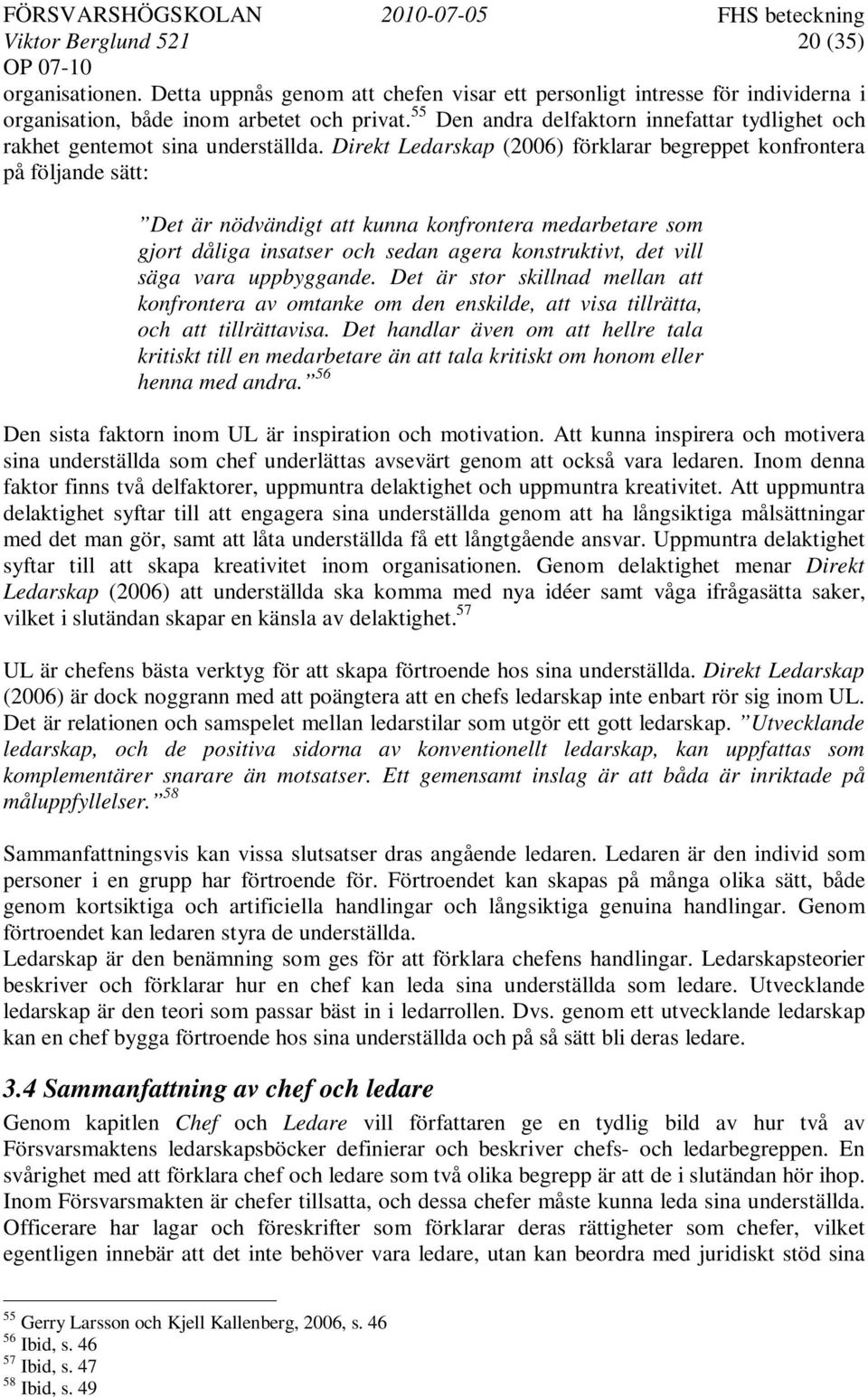 Direkt Ledarskap (2006) förklarar begreppet konfrontera på följande sätt: Det är nödvändigt att kunna konfrontera medarbetare som gjort dåliga insatser och sedan agera konstruktivt, det vill säga