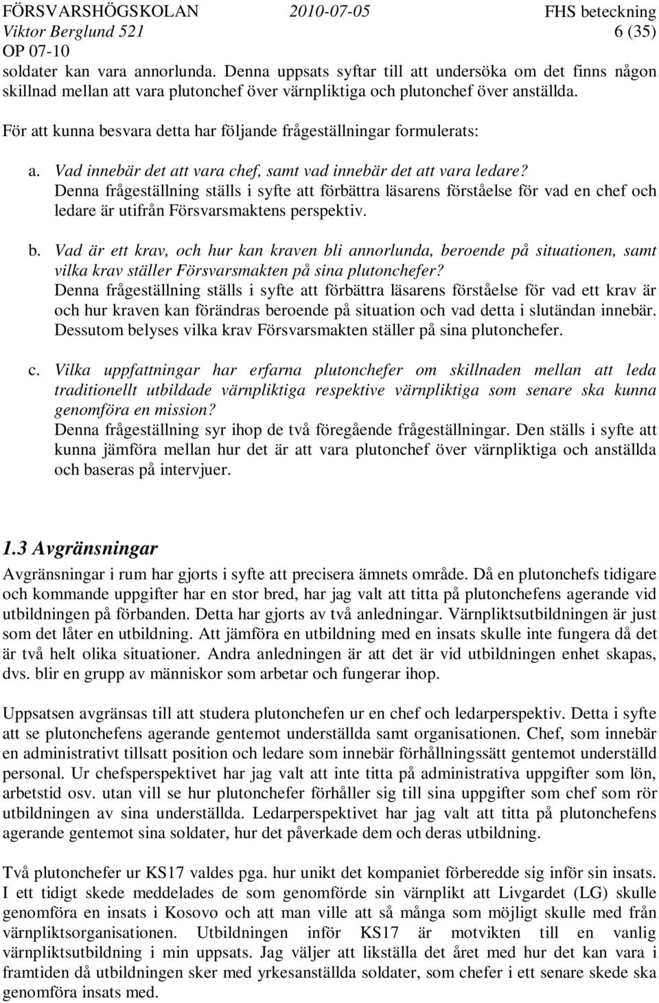 Denna frågeställning ställs i syfte att förbättra läsarens förståelse för vad en chef och ledare är utifrån Försvarsmaktens perspektiv. b.