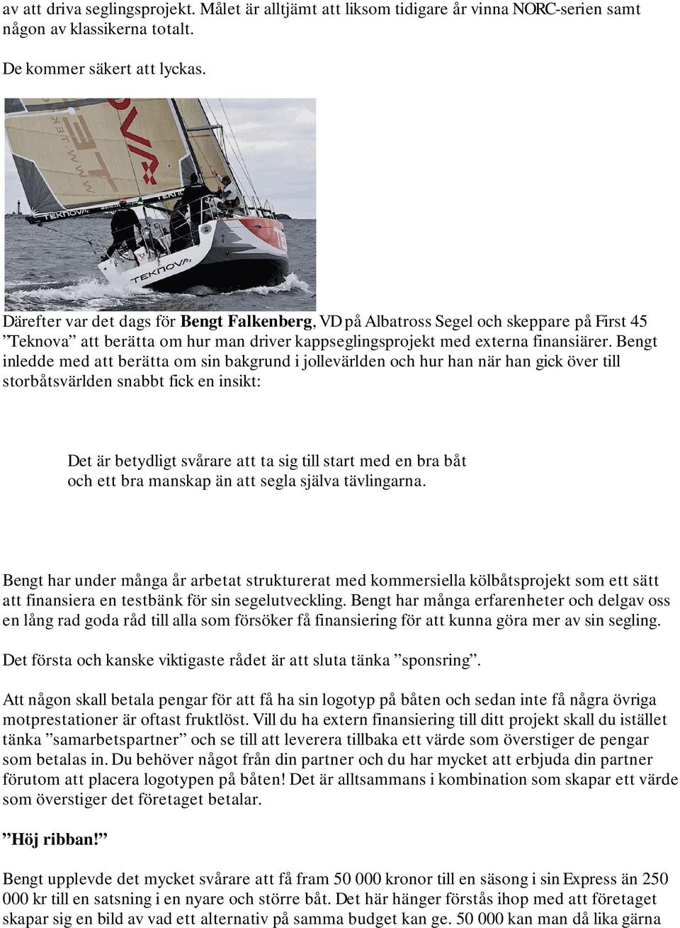 Bengt inledde med att berätta om sin bakgrund i jollevärlden och hur han när han gick över till storbåtsvärlden snabbt fick en insikt: Det är betydligt svårare att ta sig till start med en bra båt