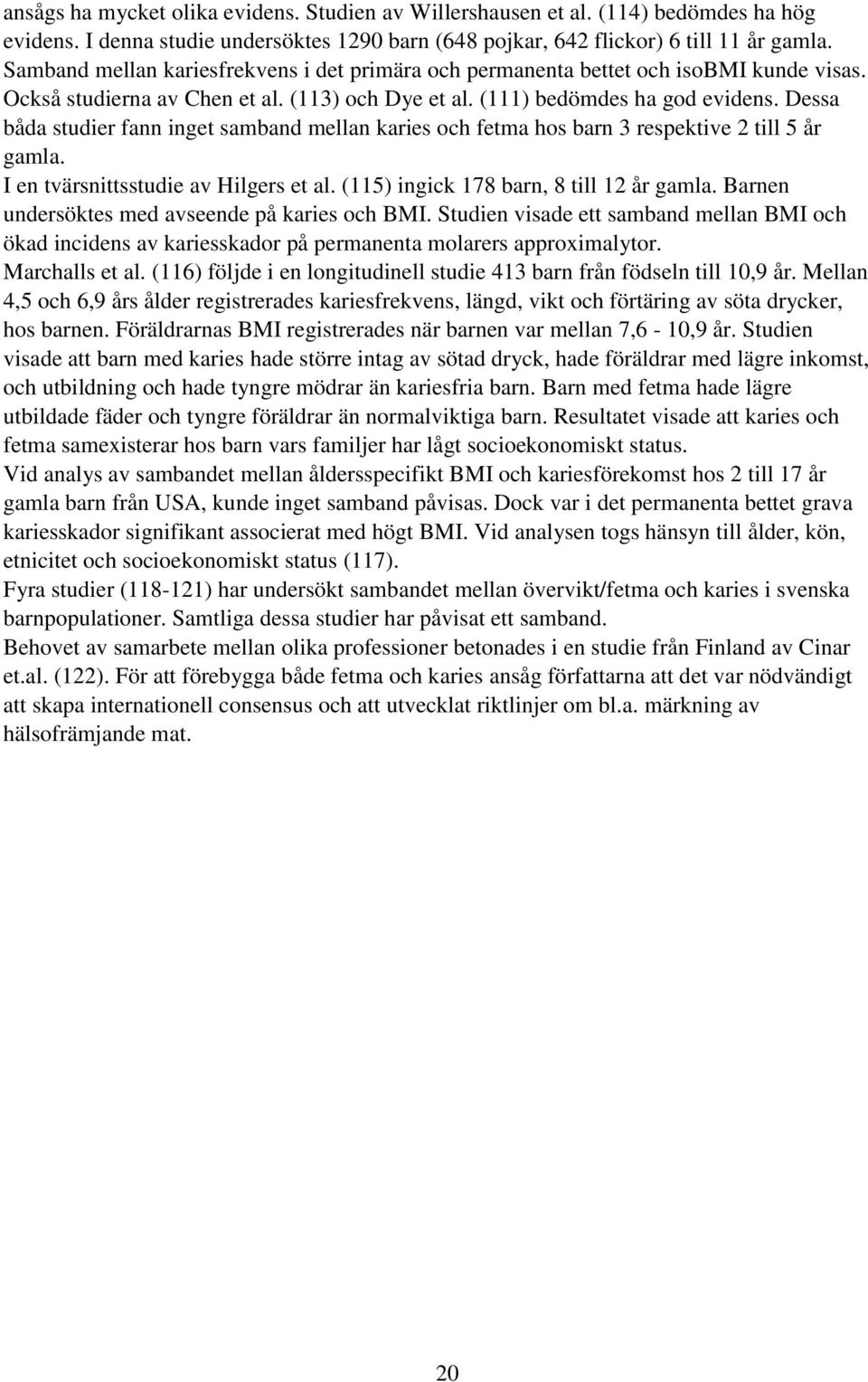 Dessa båda studier fann inget samband mellan karies och fetma hos barn 3 respektive 2 till 5 år gamla. I en tvärsnittsstudie av Hilgers et al. (115) ingick 178 barn, 8 till 12 år gamla.