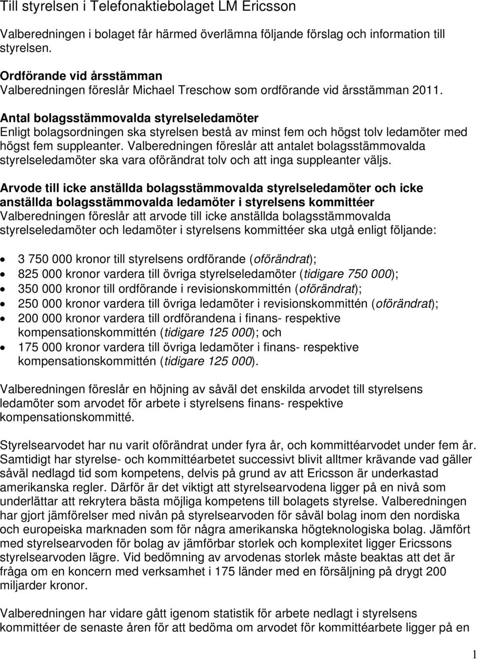 Antal bolagsstämmovalda styrelseledamöter Enligt bolagsordningen ska styrelsen bestå av minst fem och högst tolv ledamöter med högst fem suppleanter.