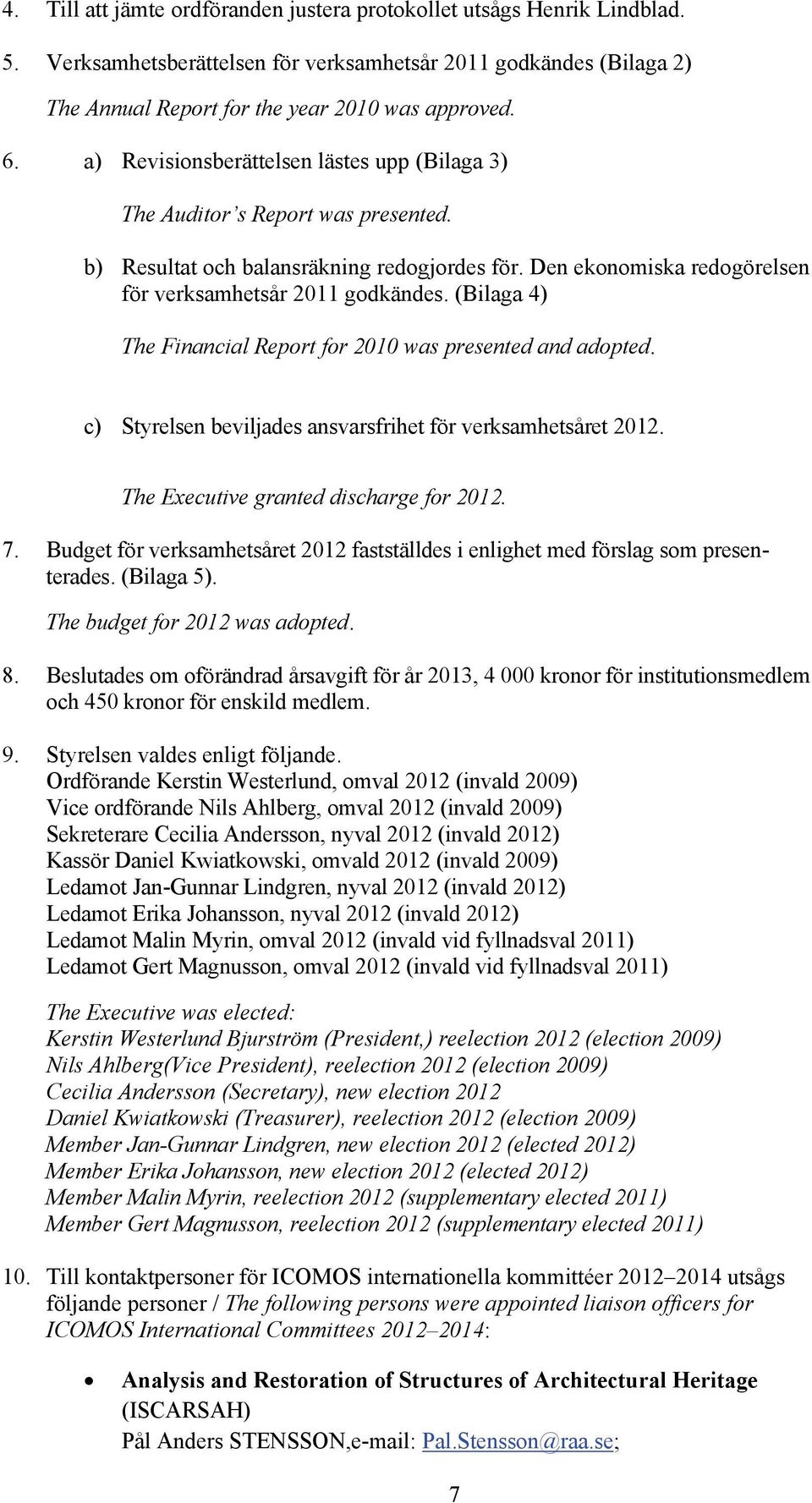 (Bilaga 4) The Financial Report for 2010 was presented and adopted. c) Styrelsen beviljades ansvarsfrihet för verksamhetsåret 2012. The Executive granted discharge for 2012. 7.