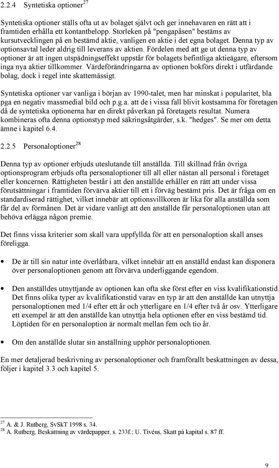 Fördelen med att ge ut denna typ av optioner är att ingen utspädningseffekt uppstår för bolagets befintliga aktieägare, eftersom inga nya aktier tillkommer.