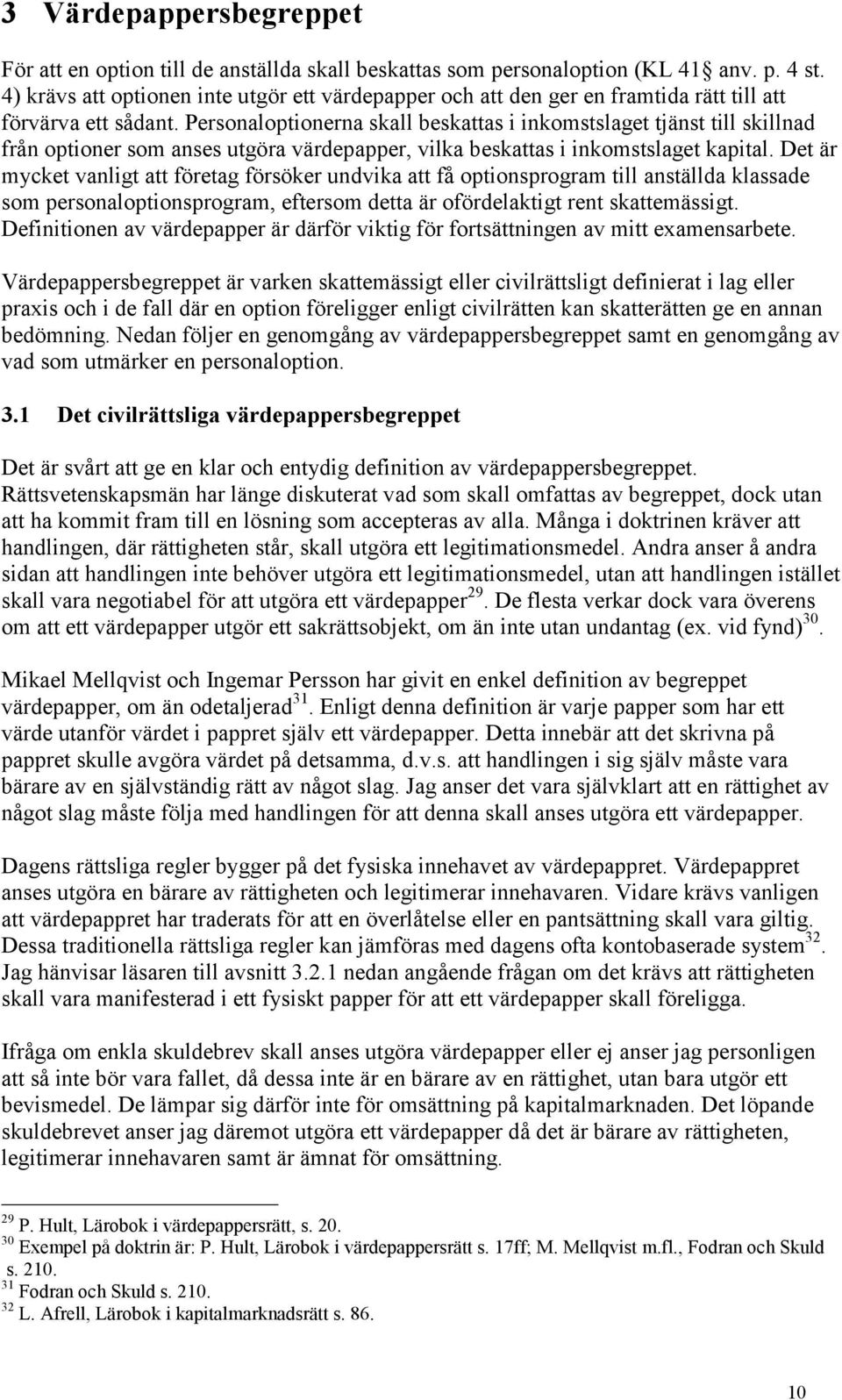 Personaloptionerna skall beskattas i inkomstslaget tjänst till skillnad från optioner som anses utgöra värdepapper, vilka beskattas i inkomstslaget kapital.