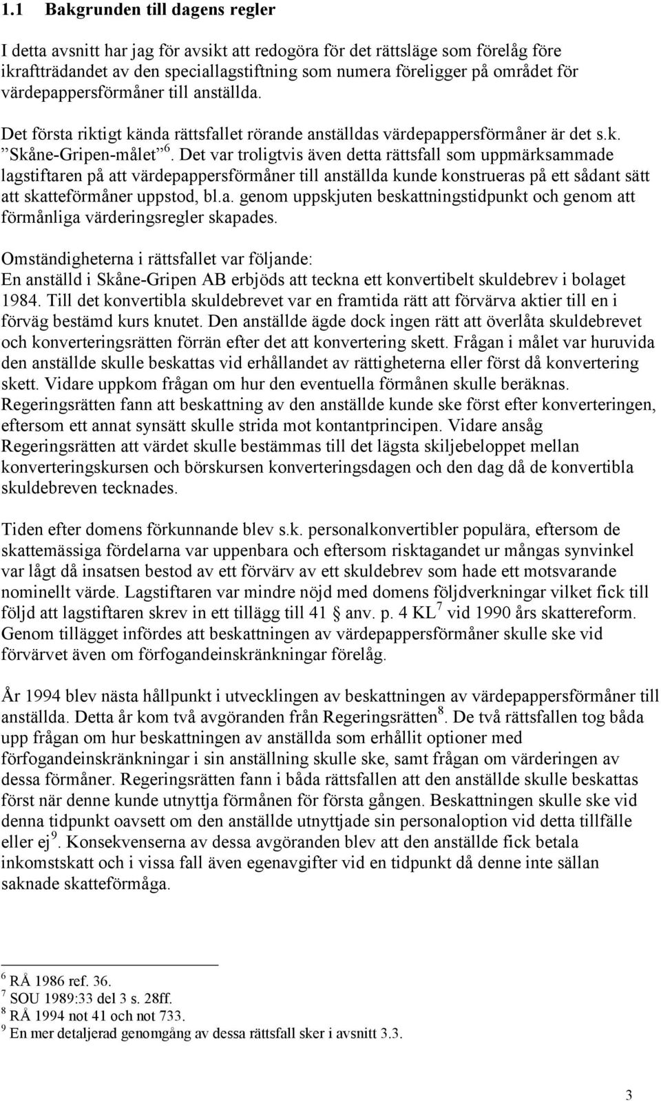 Det var troligtvis även detta rättsfall som uppmärksammade lagstiftaren på att värdepappersförmåner till anställda kunde konstrueras på ett sådant sätt att skatteförmåner uppstod, bl.a. genom uppskjuten beskattningstidpunkt och genom att förmånliga värderingsregler skapades.