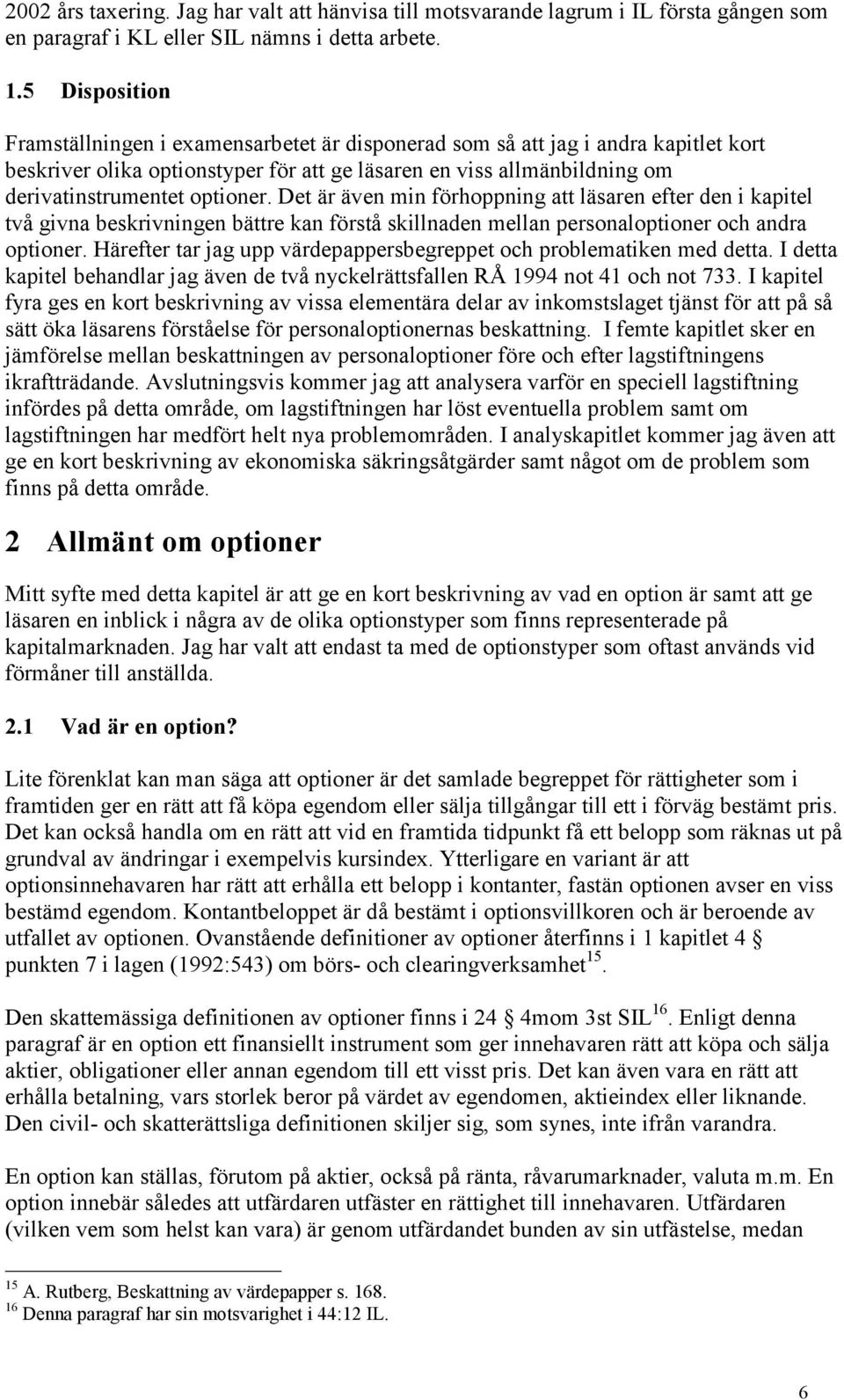 optioner. Det är även min förhoppning att läsaren efter den i kapitel två givna beskrivningen bättre kan förstå skillnaden mellan personaloptioner och andra optioner.