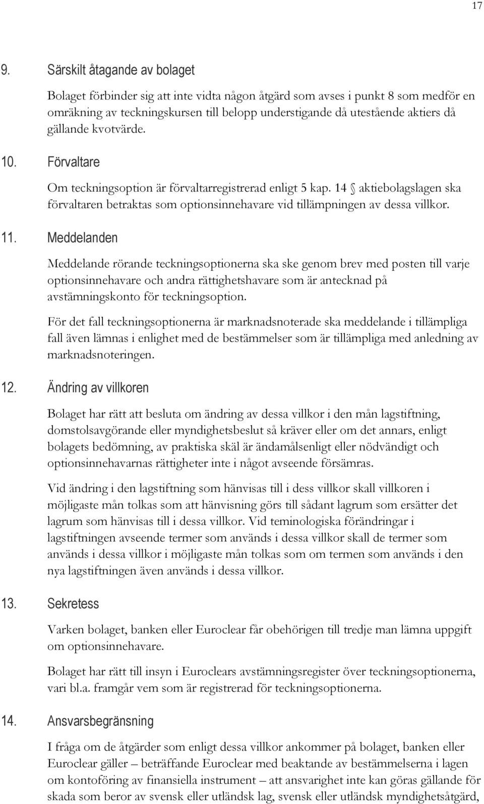 Meddelanden Meddelande rörande teckningsoptionerna ska ske genom brev med posten till varje optionsinnehavare och andra rättighetshavare som är antecknad på avstämningskonto för teckningsoption.