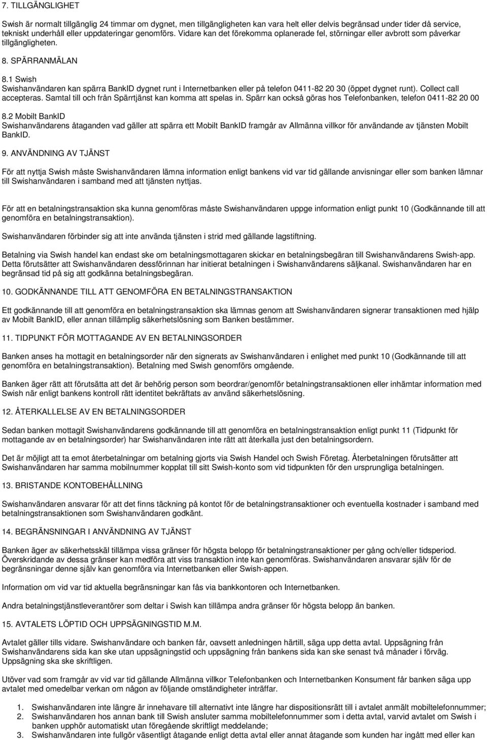 1 Swish Swishanvändaren kan spärra BankID dygnet runt i Internetbanken eller på telefon 0411-82 20 30 (öppet dygnet runt). Collect call accepteras.