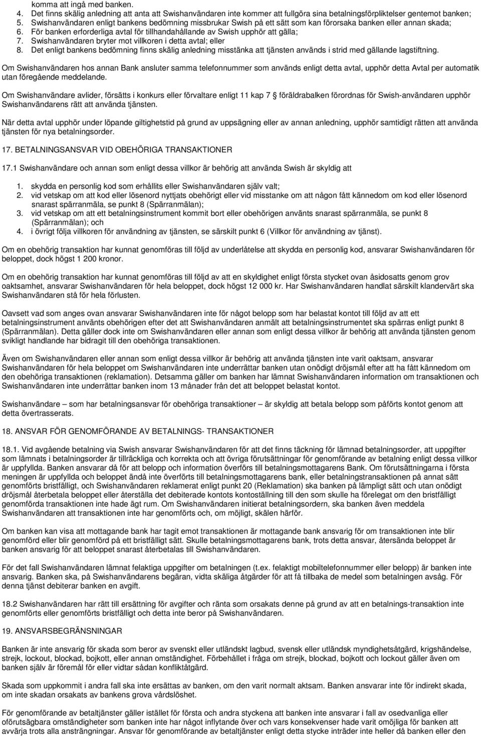 Swishanvändaren bryter mot villkoren i detta avtal; eller 8. Det enligt bankens bedömning finns skälig anledning misstänka att tjänsten används i strid med gällande lagstiftning.