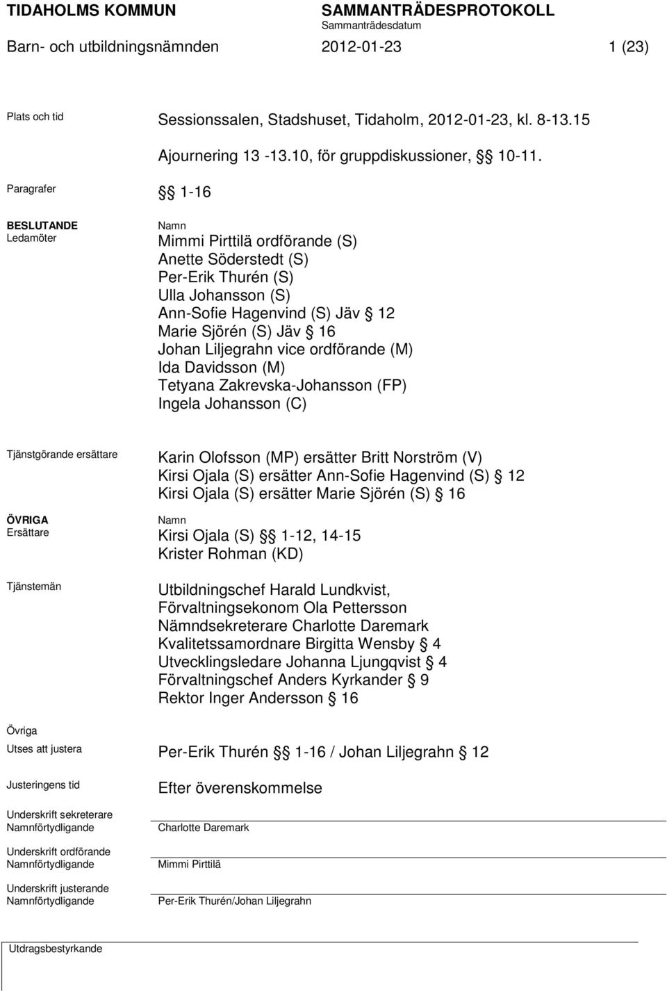 ordförande (M) Ida Davidsson (M) Tetyana Zakrevska-Johansson (FP) Ingela Johansson (C) Tjänstgörande ersättare Karin Olofsson (MP) ersätter Britt Norström (V) Kirsi Ojala (S) ersätter Ann-Sofie