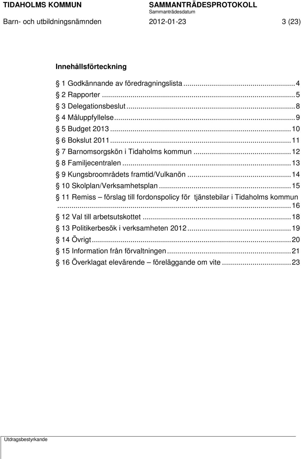 .. 13 9 Kungsbroområdets framtid/vulkanön... 14 10 Skolplan/Verksamhetsplan... 15 11 Remiss förslag till fordonspolicy för tjänstebilar i Tidaholms kommun.