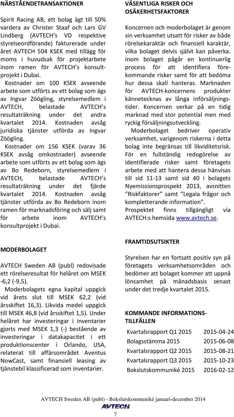 Kostnader om 100 KSEK avseende arbete som utförts av ett bolag som ägs av Ingvar Zöögling, styrelsemedlem i AVTECH, belastade AVTECH s resultaträkning under det andra kvartalet.