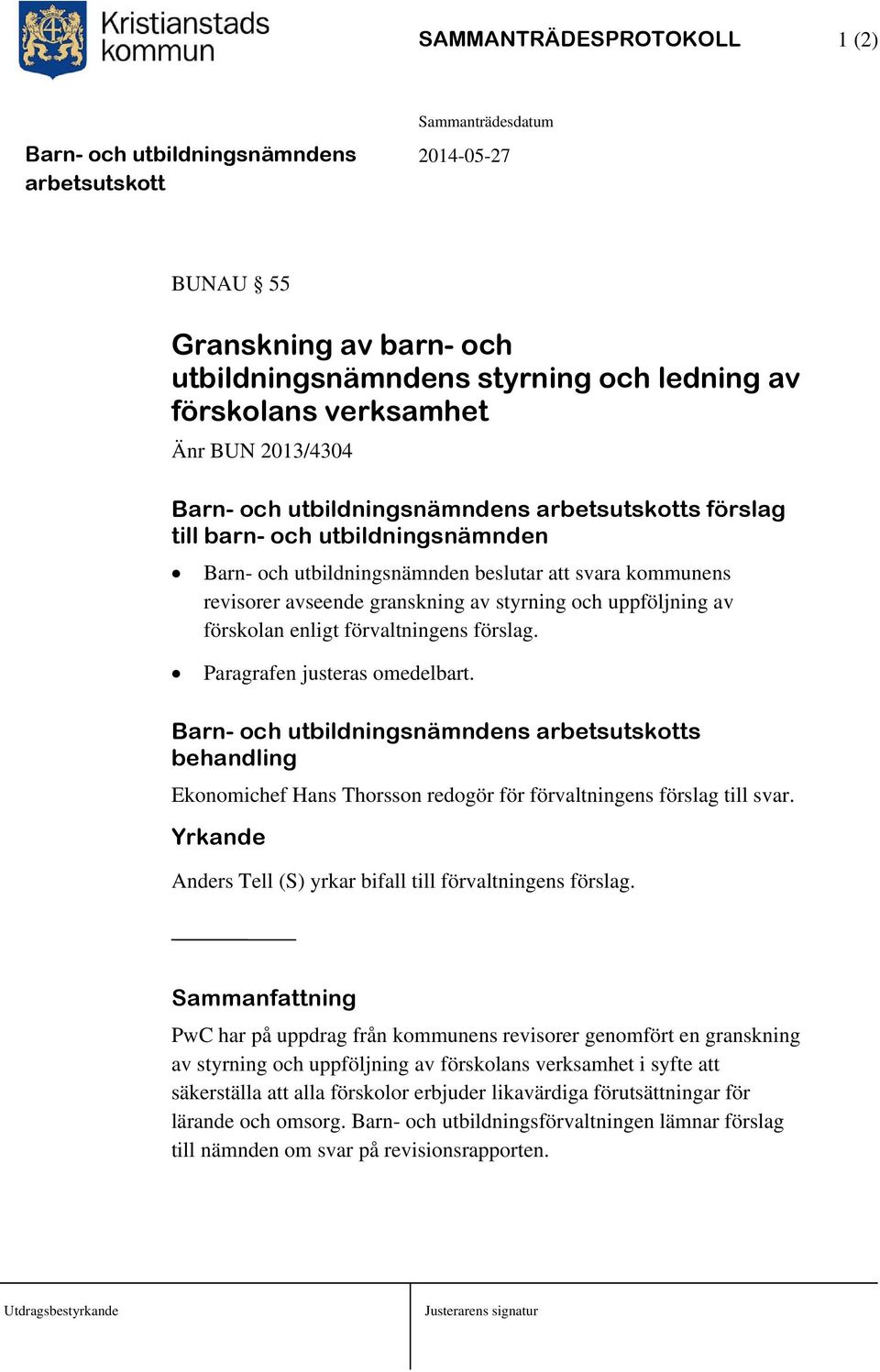 s behandling Ekonomichef Hans Thorsson redogör för förvaltningens förslag till svar. Yrkande Anders Tell (S) yrkar bifall till förvaltningens förslag.