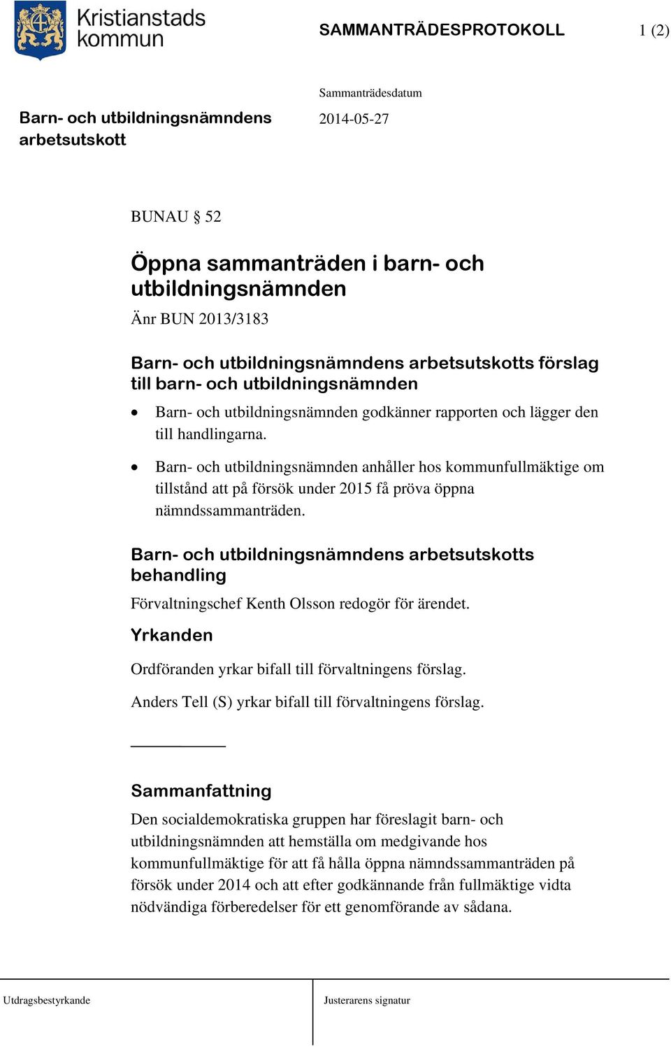 s behandling Förvaltningschef Kenth Olsson redogör för ärendet. Yrkanden Ordföranden yrkar bifall till förvaltningens förslag. Anders Tell (S) yrkar bifall till förvaltningens förslag.