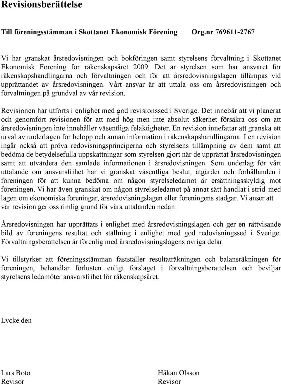 Det är styrelsen som har ansvaret för räkenskapshandlingarna och förvaltningen och för att årsredovisningslagen tillämpas vid upprättandet av årsredovisningen.