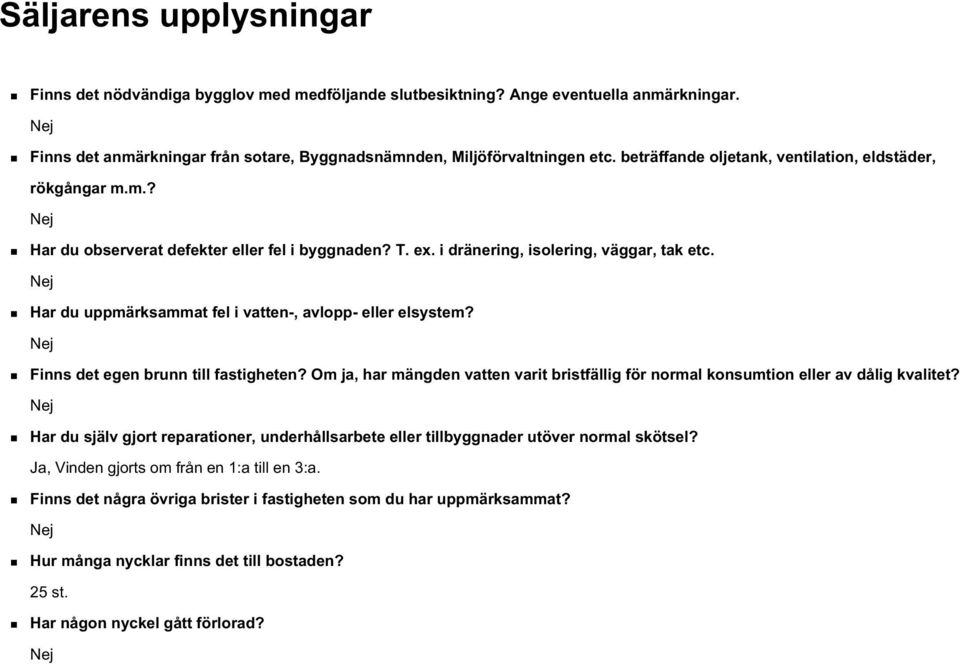 Nej Har du uppmärksammat fel i vatten-, avlopp- eller elsystem? Nej Finns det egen brunn till fastigheten? Om ja, har mängden vatten varit bristfällig för normal konsumtion eller av dålig kvalitet?