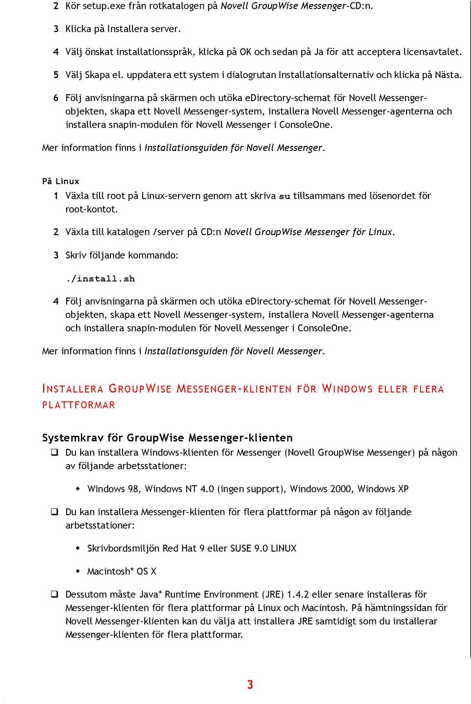 6 Följ anvisningarna på skärmen och utöka edirectory-schemat för Novell objekten, skapa ett Novell -system, installera Novell -agenterna och installera snapin-modulen för Novell i ConsoleOne.