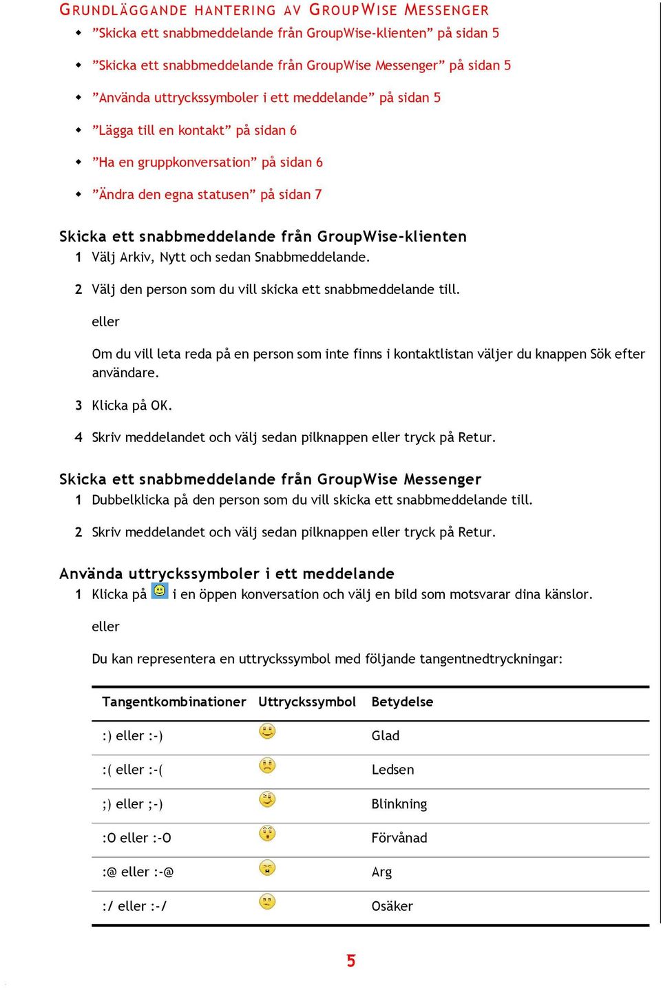 Nytt och sedan Snabbmeddelande. 2 Välj den person som du vill skicka ett snabbmeddelande till. Om du vill leta reda på en person som inte finns i kontaktlistan väljer du knappen Sök efter användare.