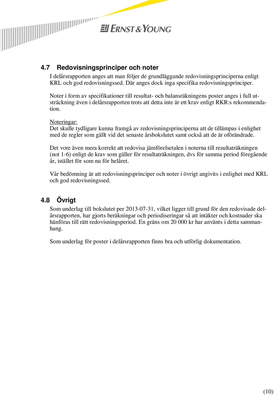 Noter i form av specifikationer till resultat- och balansräkningens poster anges i full utsträckning även i delårsrapporten trots att detta inte är ett krav enligt RKR:s rekommendation.