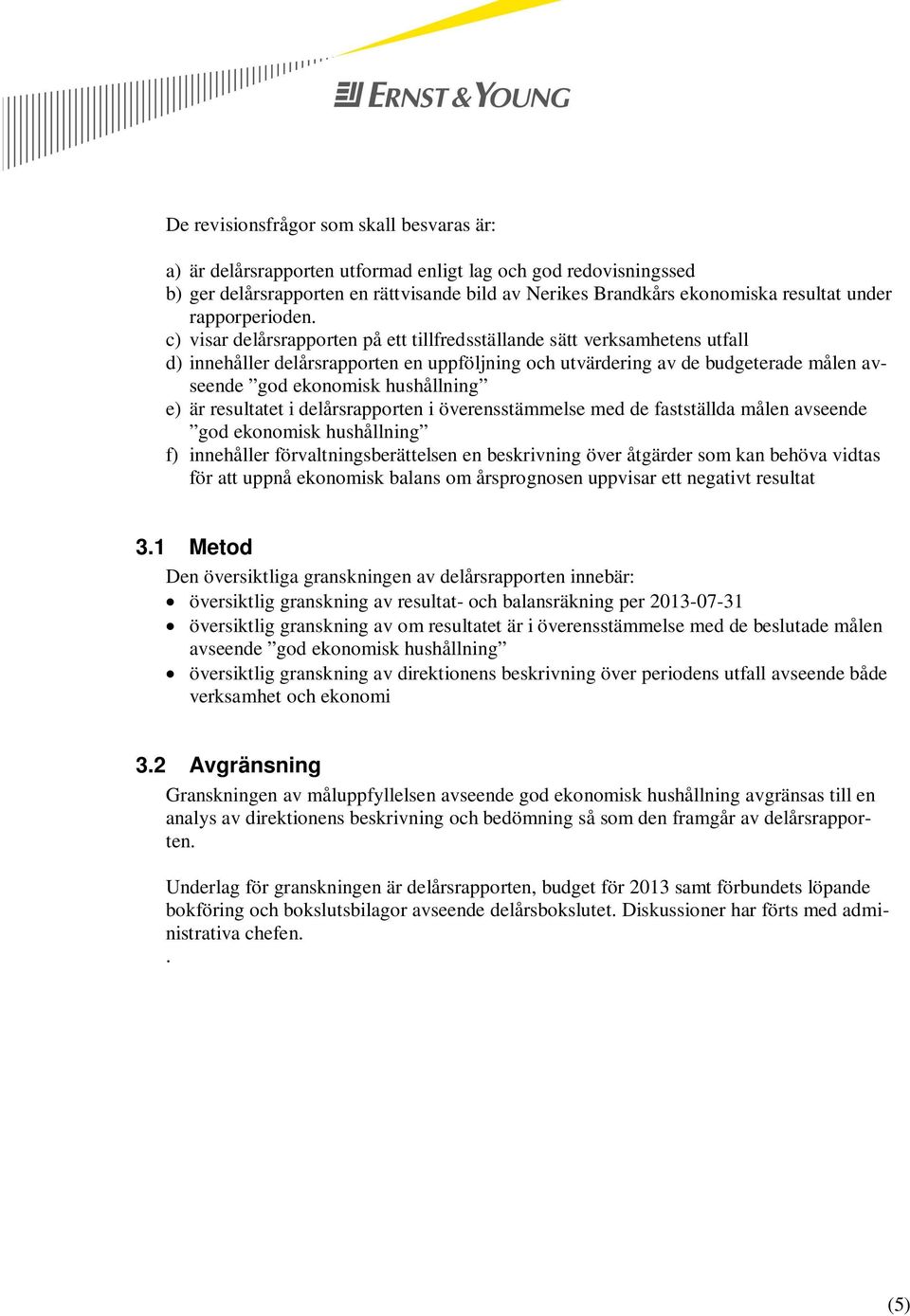 c) visar delårsrapporten på ett tillfredsställande sätt verksamhetens utfall d) innehåller delårsrapporten en uppföljning och utvärdering av de budgeterade målen avseende god ekonomisk hushållning e)