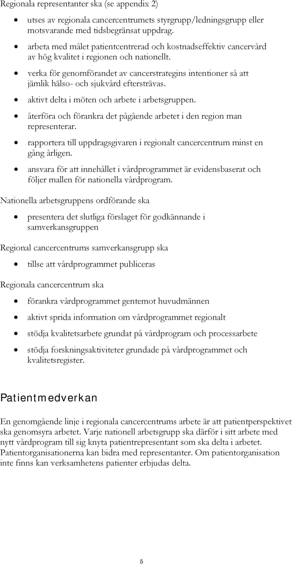 verka för genomförandet av cancerstrategins intentioner så att jämlik hälso- och sjukvård eftersträvas. aktivt delta i möten och arbete i arbetsgruppen.