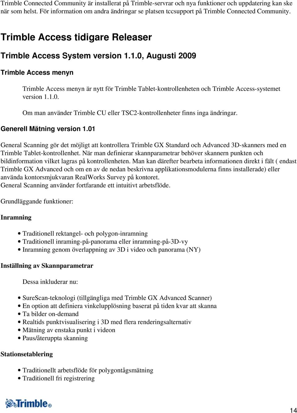 1.0, Augusti 2009 Trimble Access menyn Trimble Access menyn är nytt för Trimble Tablet-kontrollenheten och Trimble Access-systemet version 1.1.0. Om man använder Trimble CU eller TSC2-kontrollenheter finns inga ändringar.