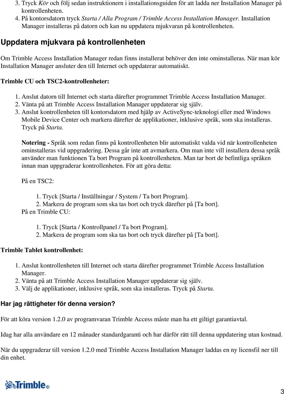 Uppdatera mjukvara på kontrollenheten Om Trimble Access Installation Manager redan finns installerat behöver den inte ominstalleras.