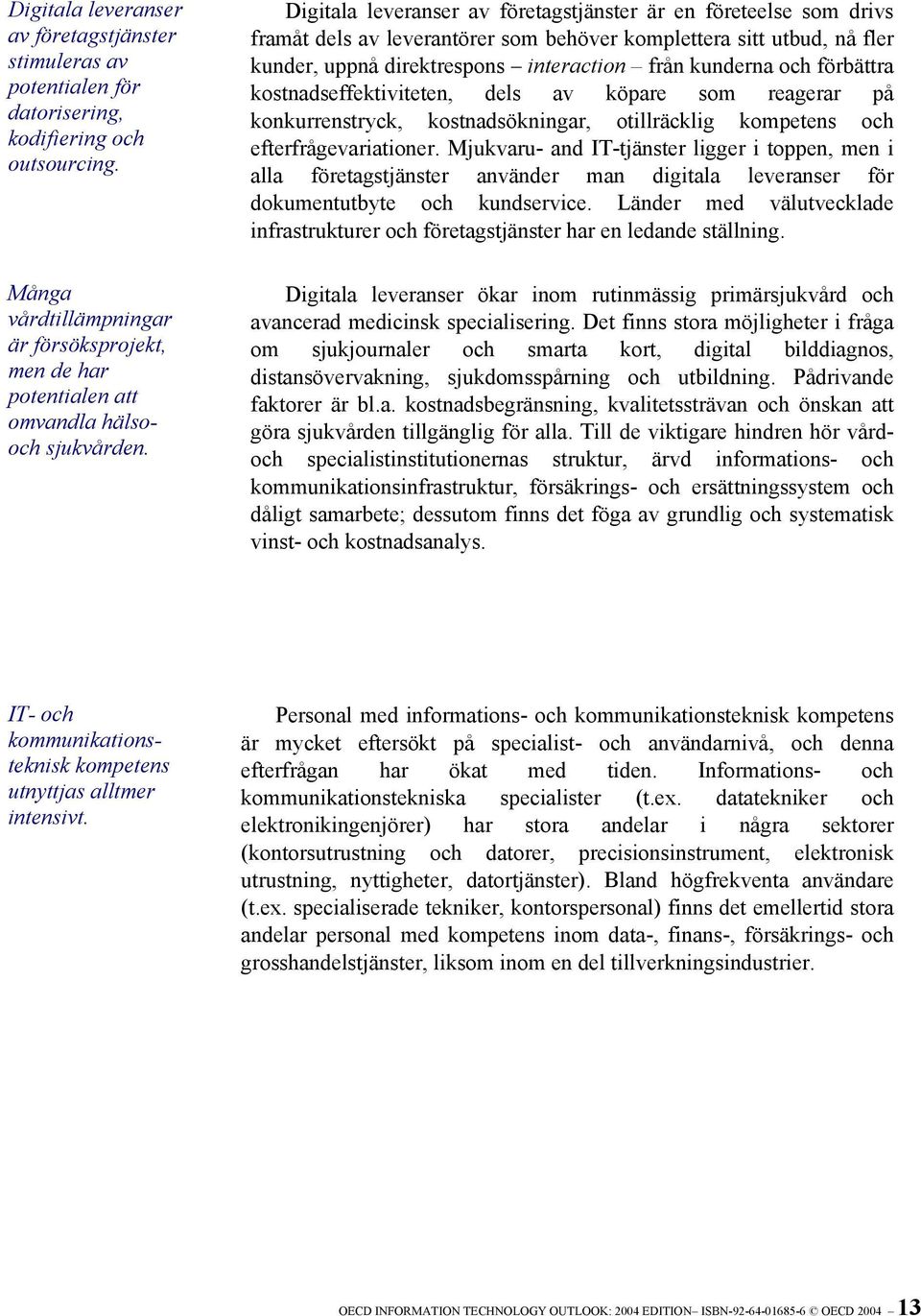 Digitala leveranser av företagstjänster är en företeelse som drivs framåt dels av leverantörer som behöver komplettera sitt utbud, nå fler kunder, uppnå direktrespons interaction från kunderna och
