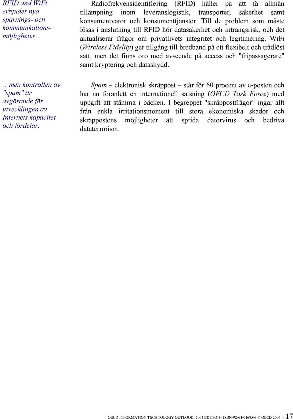 Till de problem som måste lösas i anslutning till RFID hör datasäkerhet och intrångsrisk, och det aktualiserar frågor om privatlivets integritet och legitimering.