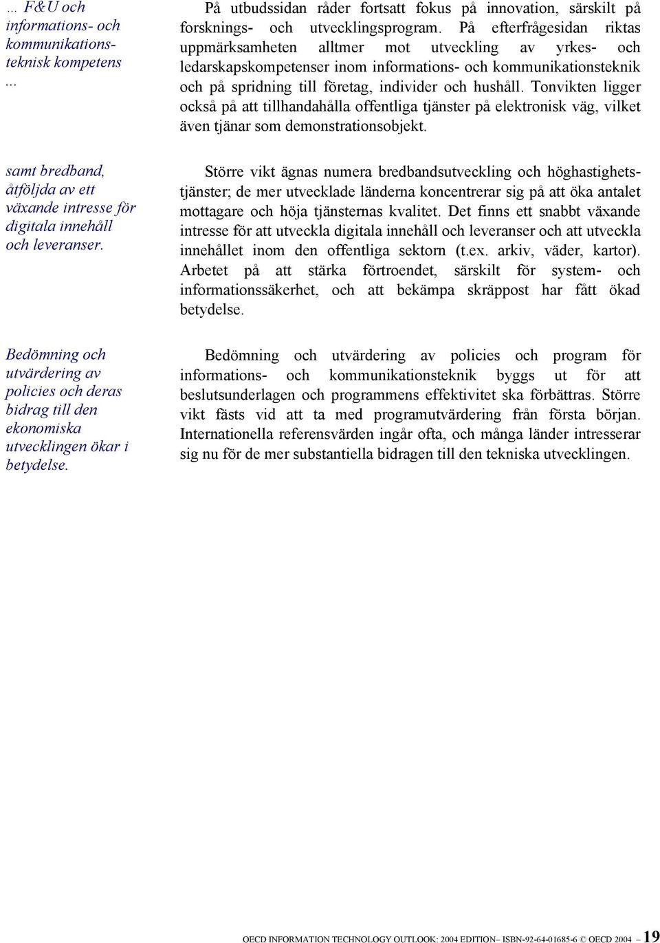På utbudssidan råder fortsatt fokus på innovation, särskilt på forsknings- och utvecklingsprogram.