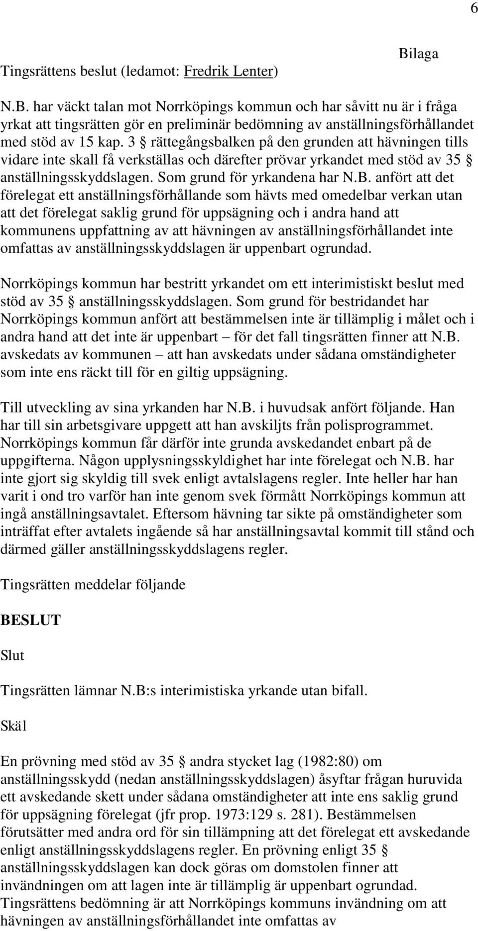 3 rättegångsbalken på den grunden att hävningen tills vidare inte skall få verkställas och därefter prövar yrkandet med stöd av 35 anställningsskyddslagen. Som grund för yrkandena har N.B.