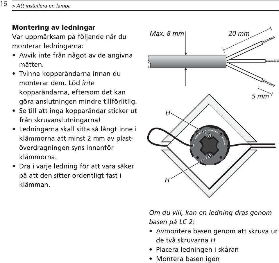 Se till att inga kopparändar sticker ut från skruvanslutningarna! Ledningarna skall sitta så långt inne i klämmorna att minst 2 mm av plastöverdragningen syns innanför klämmorna.