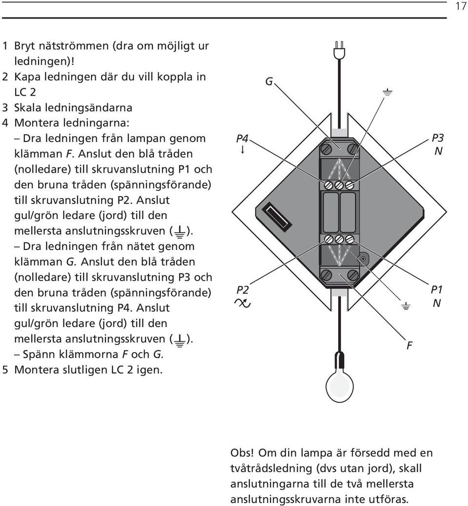 Dra ledningen från nätet genom klämman G. Anslut den blå tråden (nolledare) till skruvanslutning P3 och den bruna tråden (spänningsförande) till skruvanslutning P4.