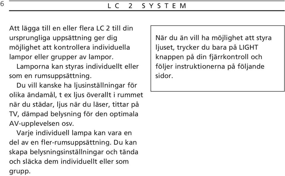 Du vill kanske ha ljusinställningar för olika ändamål, t ex ljus överallt i rummet när du städar, ljus när du läser, tittar på TV, dämpad belysning för den optimala AV-upplevelsen