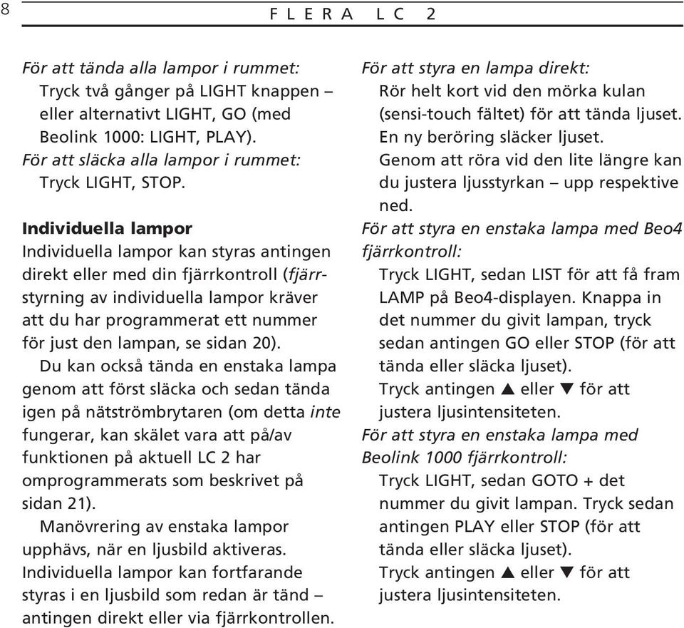 Individuella lampor Individuella lampor kan styras antingen direkt eller med din fjärrkontroll (fjärrstyrning av individuella lampor kräver att du har programmerat ett nummer för just den lampan, se