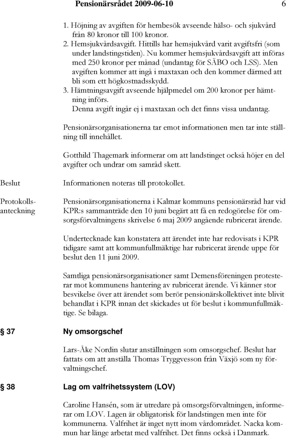 Men avgiften kommer att ingå i maxtaxan och den kommer därmed att bli som ett högkostnadsskydd. 3. Hämtningsavgift avseende hjälpmedel om 200 kronor per hämtning införs.