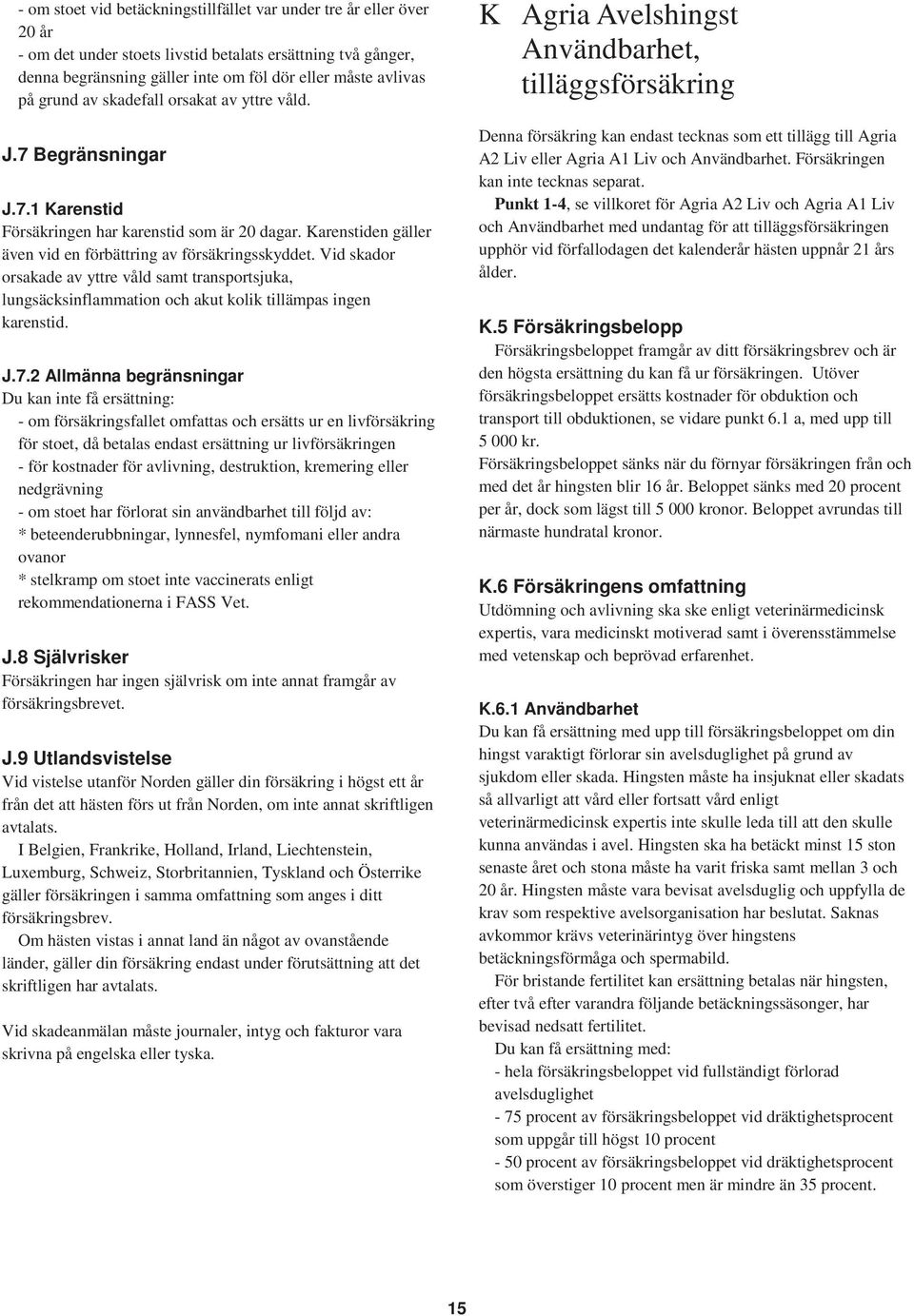 Vid skador orsakade av yttre våld samt transportsjuka, lungsäcksinflammation och akut kolik tillämpas ingen karenstid. J.7.