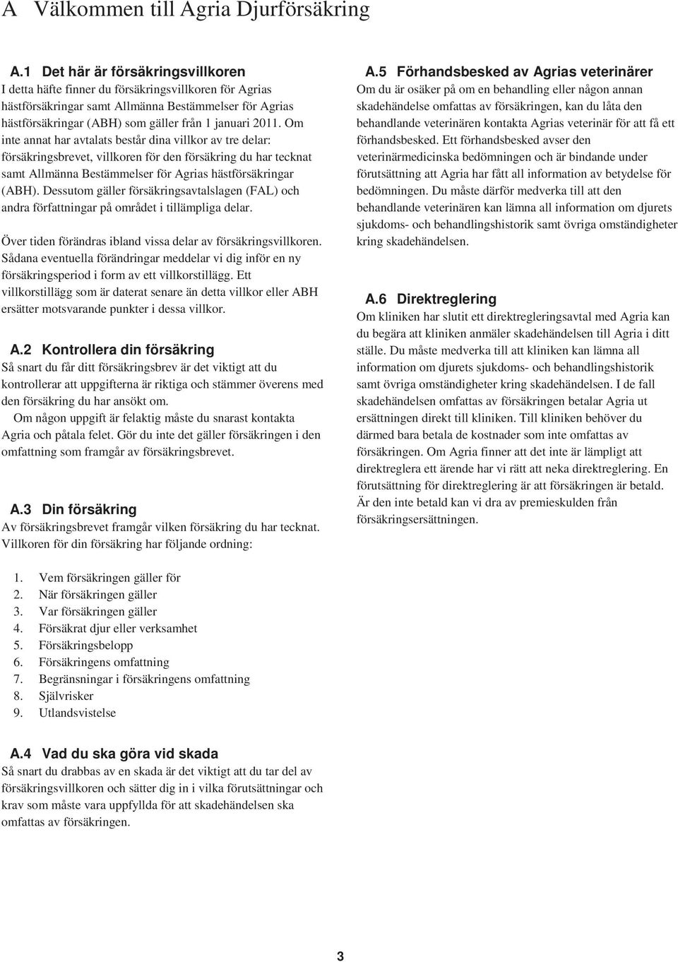 Om inte annat har avtalats består dina villkor av tre delar: försäkringsbrevet, villkoren för den försäkring du har tecknat samt Allmänna Bestämmelser för Agrias hästförsäkringar (ABH).