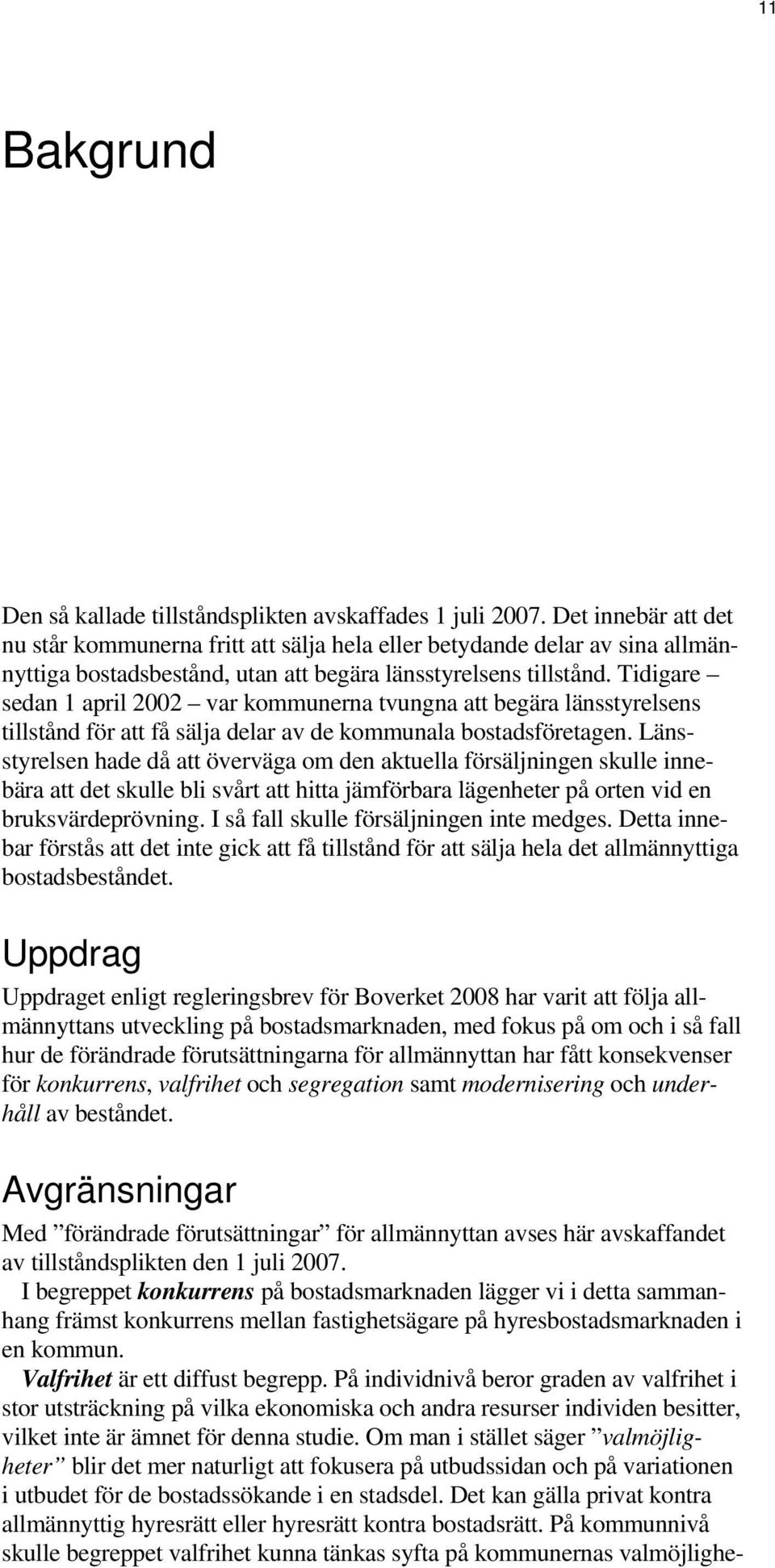 Tidigare sedan 1 april 2002 var kommunerna tvungna att begära länsstyrelsens tillstånd för att få sälja delar av de kommunala bostadsföretagen.