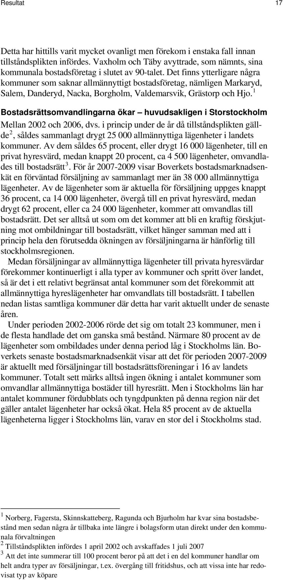 Det finns ytterligare några kommuner som saknar allmännyttigt bostadsföretag, nämligen Markaryd, Salem, Danderyd, Nacka, Borgholm, Valdemarsvik, Grästorp och Hjo.