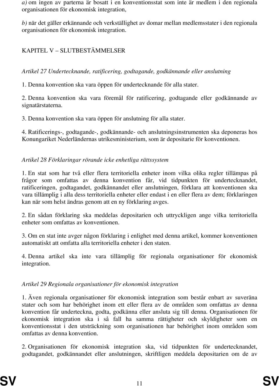 Denna konvention ska vara öppen för undertecknande för alla stater. 2. Denna konvention ska vara föremål för ratificering, godtagande eller godkännande av signatärstaterna. 3.