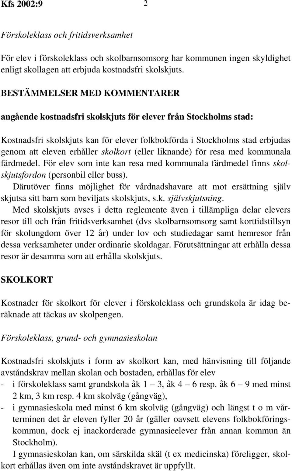 skolkort (eller liknande) för resa med kommunala färdmedel. För elev som inte kan resa med kommunala färdmedel finns skolskjutsfordon (personbil eller buss).