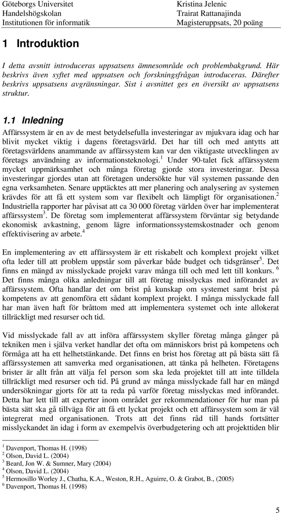 1 Inledning Affärssystem är en av de mest betydelsefulla investeringar av mjukvara idag och har blivit mycket viktig i dagens företagsvärld.