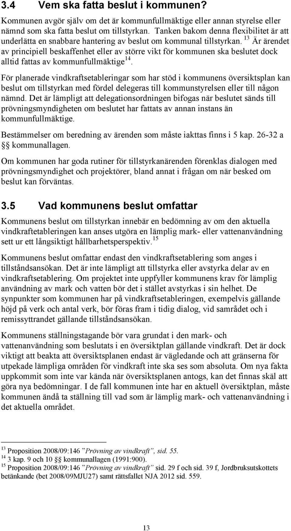 13 Är ärendet av principiell beskaffenhet eller av större vikt för kommunen ska beslutet dock alltid fattas av kommunfullmäktige 14.