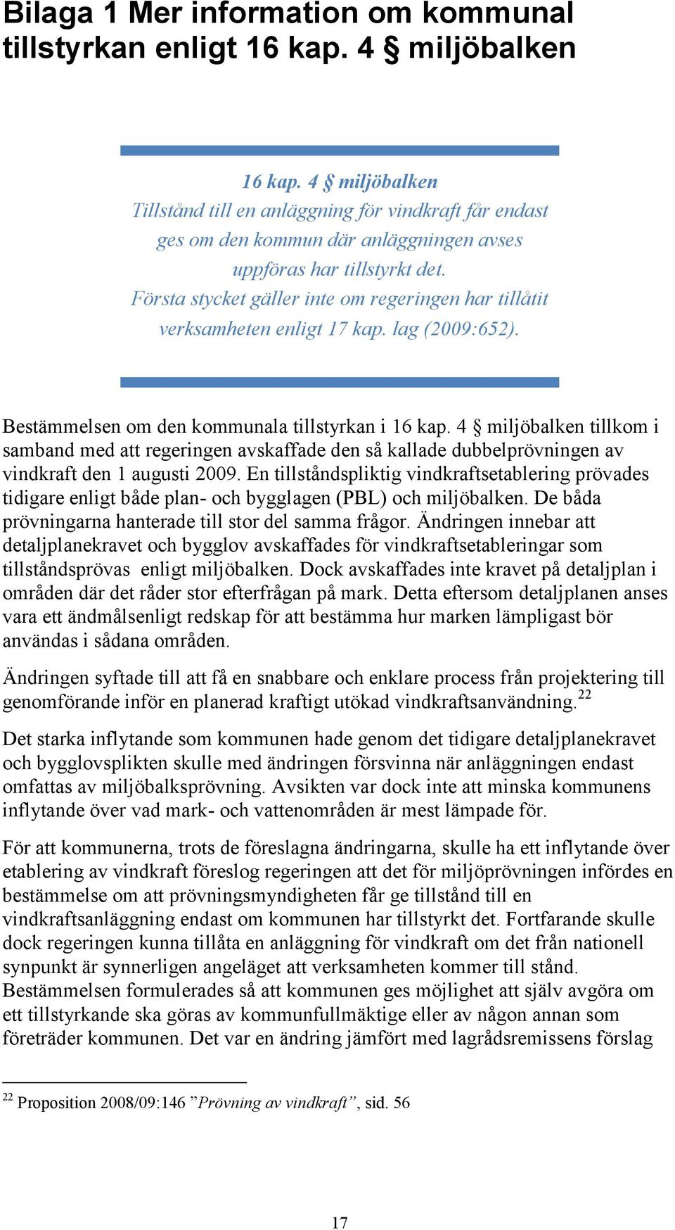 Första stycket gäller inte om regeringen har tillåtit verksamheten enligt 17 kap. lag (2009:652). Bestämmelsen om den kommunala tillstyrkan i 16 kap.