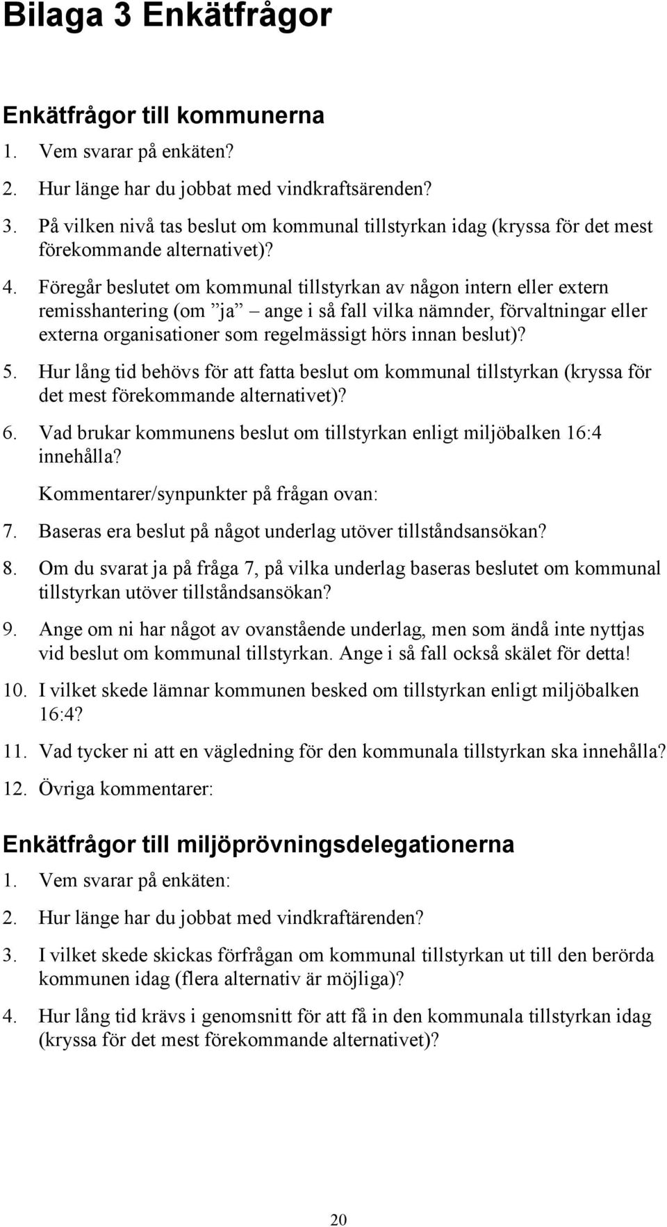 beslut)? 5. Hur lång tid behövs för att fatta beslut om kommunal tillstyrkan (kryssa för det mest förekommande alternativet)? 6.