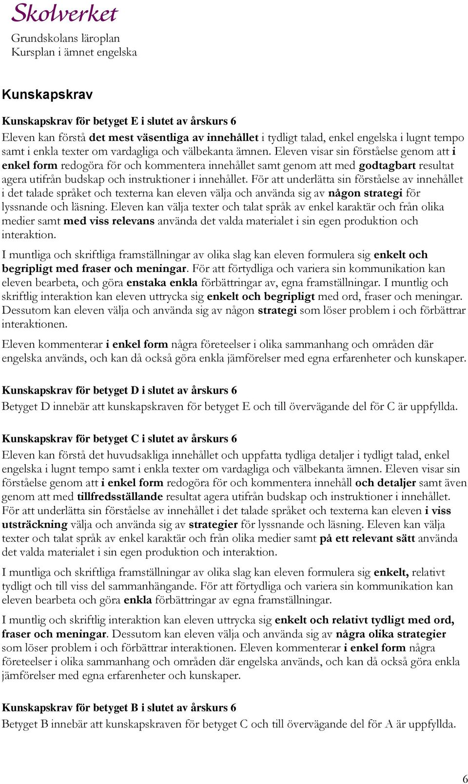 För att underlätta sin förståelse av innehållet i det talade språket och texterna kan eleven välja och använda sig av någon strategi för lyssnande och läsning.