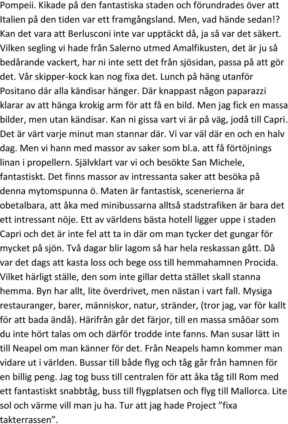 Vilken segling vi hade från Salerno utmed Amalfikusten, det är ju så bedårande vackert, har ni inte sett det från sjösidan, passa på att gör det. Vår skipper-kock kan nog fixa det.