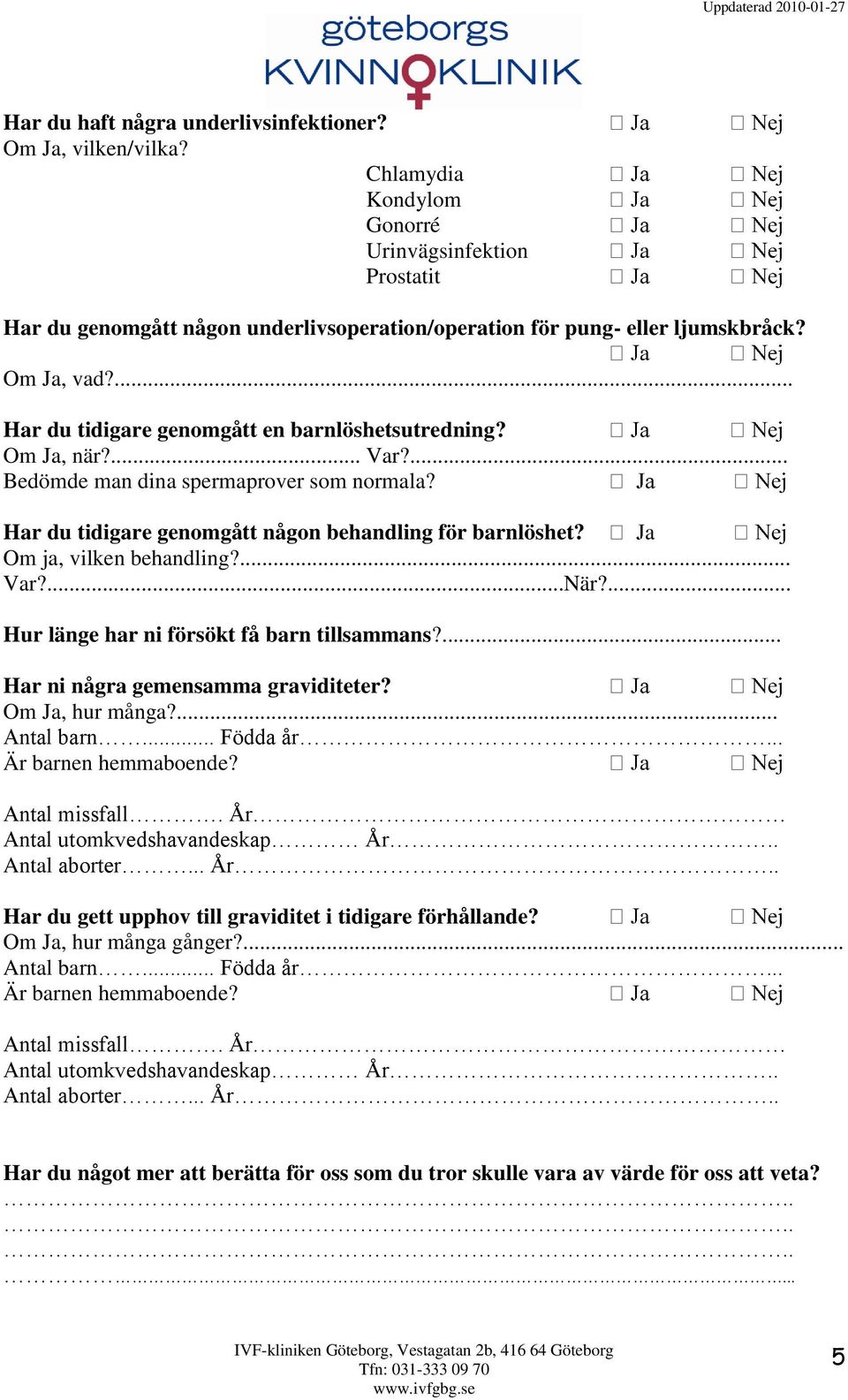 ... Har du tidigare genomgått en barnlöshetsutredning? Om Ja, när?... Var?... Bedömde man dina spermaprover som normala? Har du tidigare genomgått någon behandling för barnlöshet?
